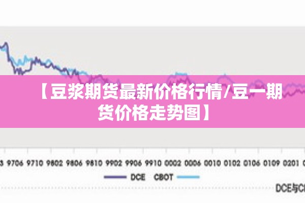 【豆浆期货最新价格行情/豆一期货价格走势图】