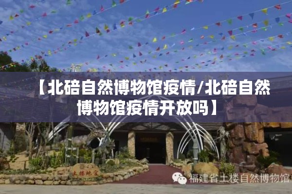 【北碚自然博物馆疫情/北碚自然博物馆疫情开放吗】