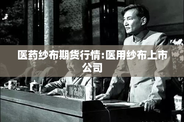 医药纱布期货行情:医用纱布上市公司 医药纱布期货行情:医用纱布上市公司