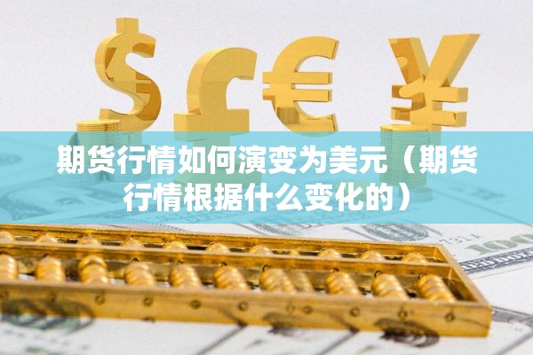 期货行情如何演变为美元（期货行情根据什么变化的）