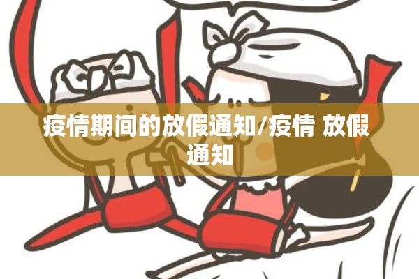 疫情期间的放假通知/疫情 放假 通知 疫情期间的放假通知/疫情 放假 通知