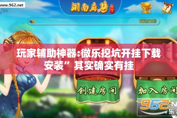 玩家辅助神器:微乐挖坑开挂下载安装”其实确实有挂