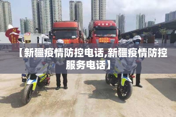 【新疆疫情防控电话,新疆疫情防控服务电话】 【新疆疫情防控电话,新疆疫情防控服务电话】