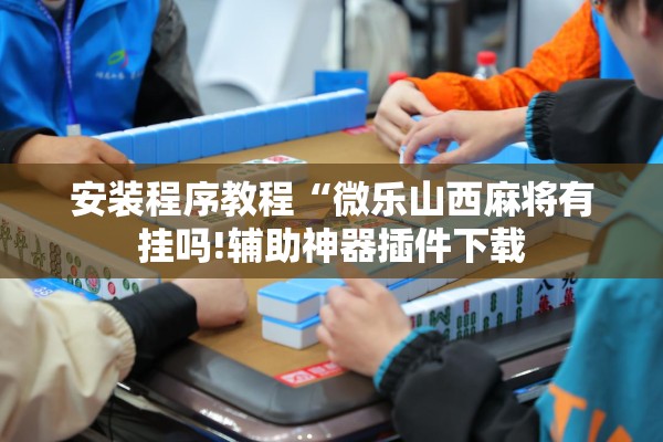 安装程序教程“微乐山西麻将有挂吗!辅助神器插件下载