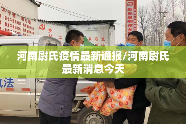 河南尉氏疫情最新通报/河南尉氏最新消息今天 河南尉氏疫情最新通报/河南尉氏最新消息今天