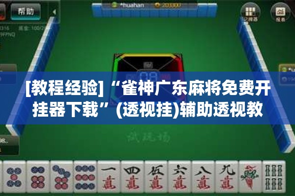 [教程经验]“雀神广东麻将免费开挂器下载”(透视挂)辅助透视教程