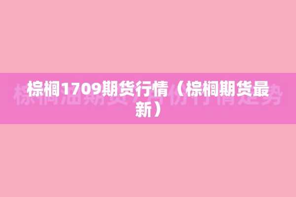 棕榈1709期货行情(棕榈期货最新) 棕榈1709期货行情(棕榈期货最新)