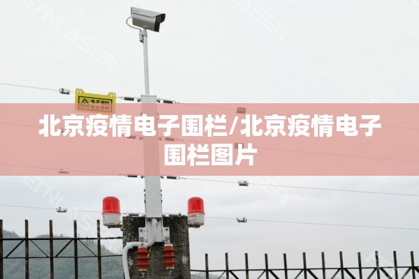 北京疫情电子围栏/北京疫情电子围栏图片 北京疫情电子围栏/北京疫情电子围栏图片