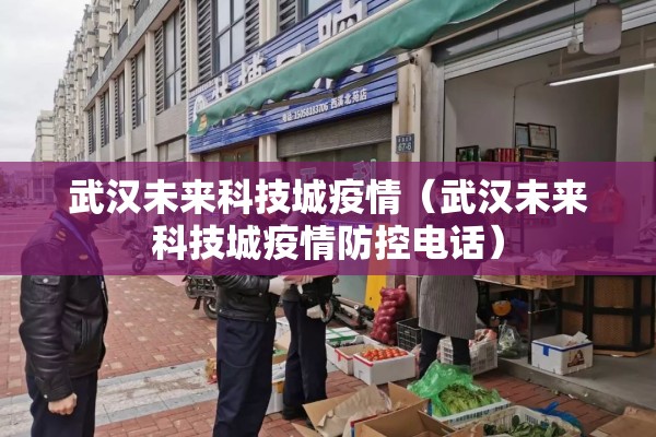 武汉未来科技城疫情（武汉未来科技城疫情防控电话）