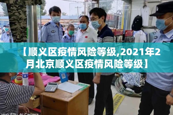 【顺义区疫情风险等级,2021年2月北京顺义区疫情风险等级】