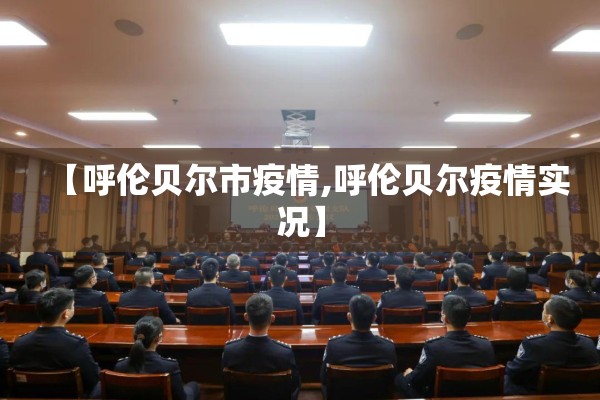 【呼伦贝尔市疫情,呼伦贝尔疫情实况】 【呼伦贝尔市疫情,呼伦贝尔疫情实况】