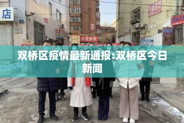 双桥区疫情最新通报:双桥区今日新闻 双桥区疫情最新通报:双桥区今日新闻