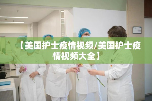 【美国护士疫情视频/美国护士疫情视频大全】 【美国护士疫情视频/美国护士疫情视频大全】