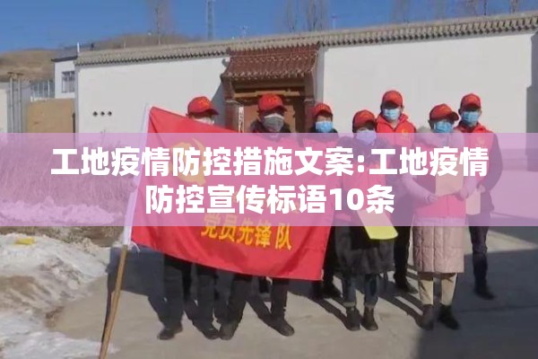 工地疫情防控措施文案:工地疫情防控宣传标语10条 工地疫情防控措施文案:工地疫情防控宣传标语10条