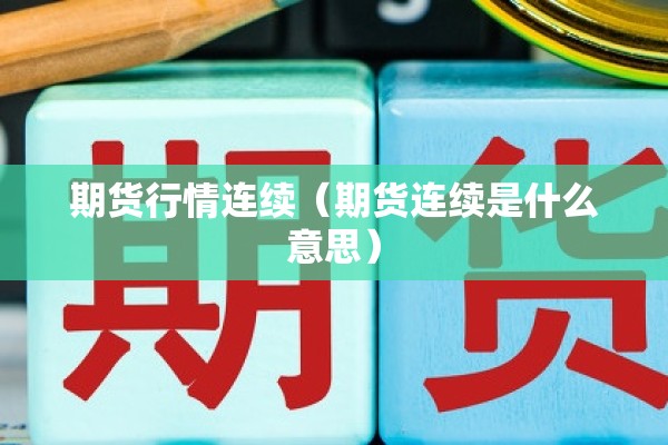 期货行情连续(期货连续是什么意思) 期货行情连续(期货连续是什么意思)