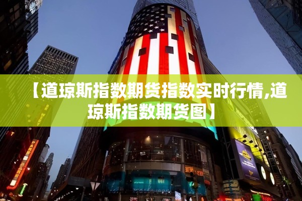 【道琼斯指数期货指数实时行情,道琼斯指数期货图】 【道琼斯指数期货指数实时行情,道琼斯指数期货图】