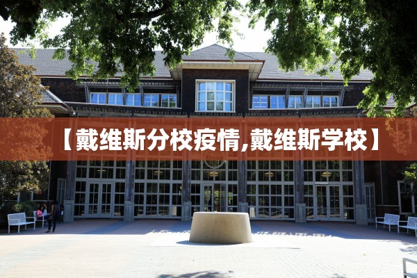 【戴维斯分校疫情,戴维斯学校】 【戴维斯分校疫情,戴维斯学校】