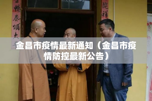 金昌市疫情最新通知(金昌市疫情防控最新公告) 金昌市疫情最新通知(金昌市疫情防控最新公告)