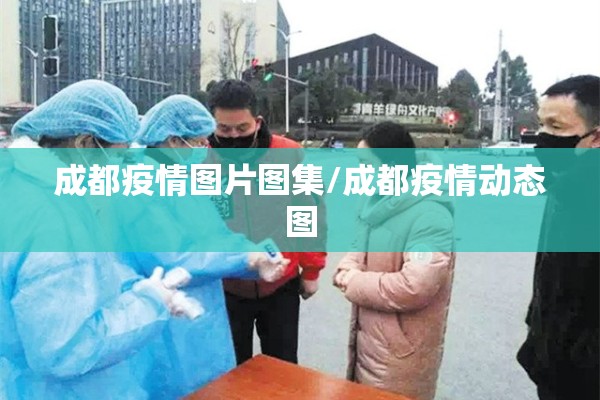 成都疫情图片图集/成都疫情动态图 成都疫情图片图集/成都疫情动态图