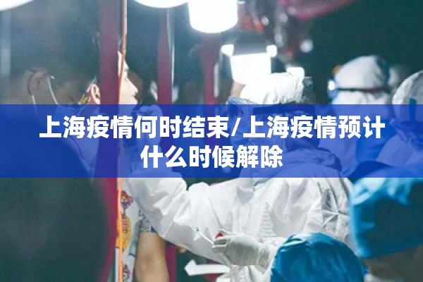 上海疫情何时结束/上海疫情预计什么时候解除 上海疫情何时结束/上海疫情预计什么时候解除