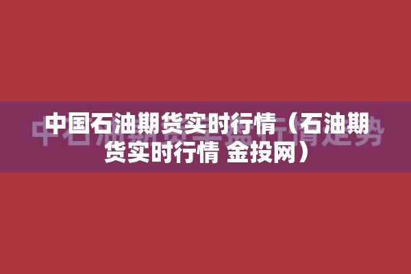 中国石油期货实时行情(石油期货实时行情 金投网) 中国石油期货实时行情(石油期货实时行情 金投网)