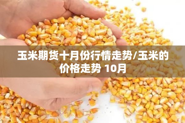 玉米期货十月份行情走势/玉米的价格走势 10月
