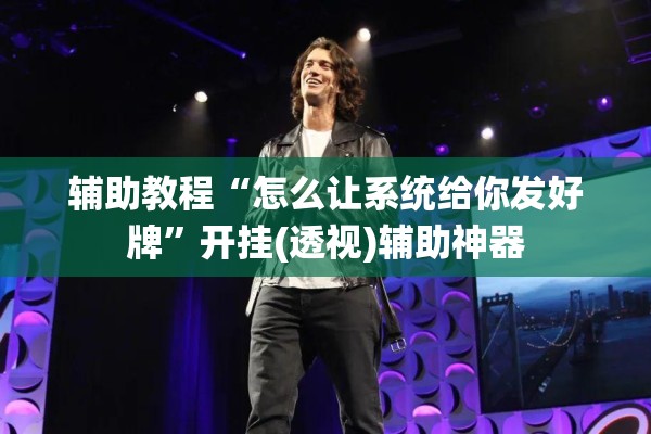 辅助教程“怎么让系统给你发好牌	”开挂(透视)辅助神器