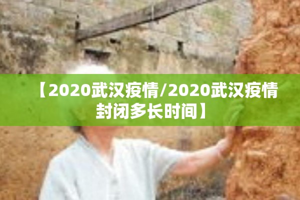 【2020武汉疫情/2020武汉疫情封闭多长时间】