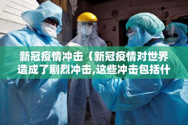 新冠疫情冲击（新冠疫情对世界造成了剧烈冲击,这些冲击包括什么?）
