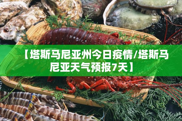 【塔斯马尼亚州今日疫情/塔斯马尼亚天气预报7天】 【塔斯马尼亚州今日疫情/塔斯马尼亚天气预报7天】