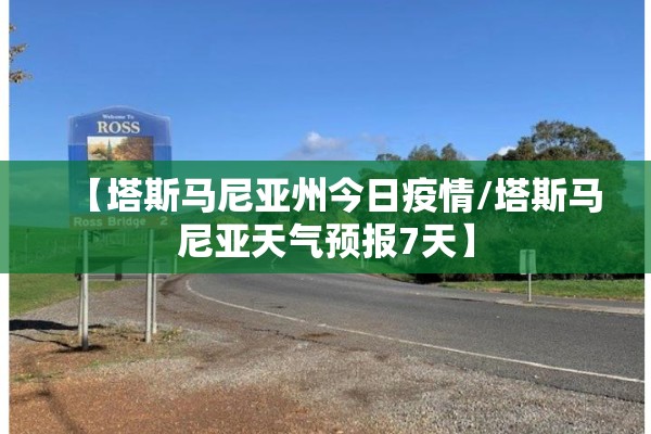 【塔斯马尼亚州今日疫情/塔斯马尼亚天气预报7天】 【塔斯马尼亚州今日疫情/塔斯马尼亚天气预报7天】