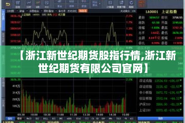 【浙江新世纪期货股指行情,浙江新世纪期货有限公司官网】 【浙江新世纪期货股指行情,浙江新世纪期货有限公司官网】