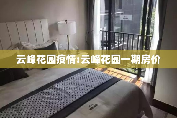 云峰花园疫情:云峰花园一期房价