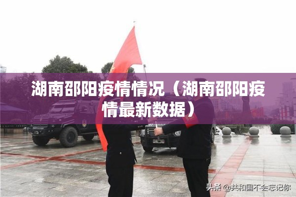 湖南邵阳疫情情况(湖南邵阳疫情最新数据) 湖南邵阳疫情情况(湖南邵阳疫情最新数据)