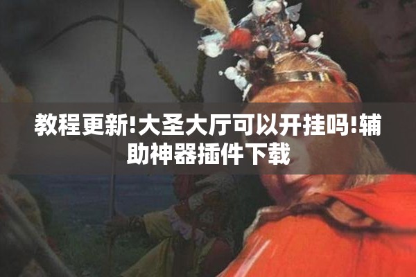 教程更新!大圣大厅可以开挂吗!辅助神器插件下载 教程更新!大圣大厅可以开挂吗!辅助神器插件下载