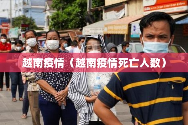 越南疫情(越南疫情死亡人数) 越南疫情(越南疫情死亡人数)