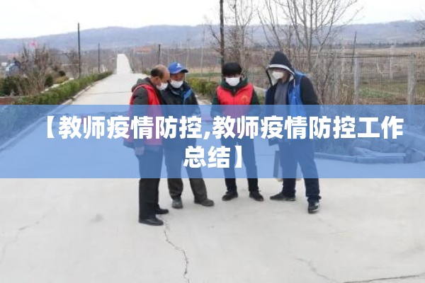 【教师疫情防控,教师疫情防控工作总结】 【教师疫情防控,教师疫情防控工作总结】