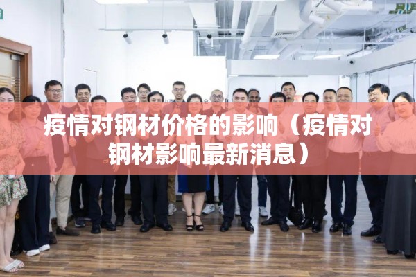 疫情对钢材价格的影响（疫情对钢材影响最新消息）