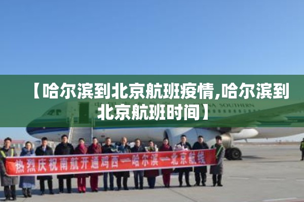 【哈尔滨到北京航班疫情,哈尔滨到北京航班时间】 【哈尔滨到北京航班疫情,哈尔滨到北京航班时间】