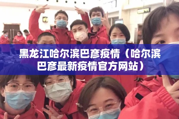 黑龙江哈尔滨巴彦疫情（哈尔滨巴彦最新疫情官方网站）