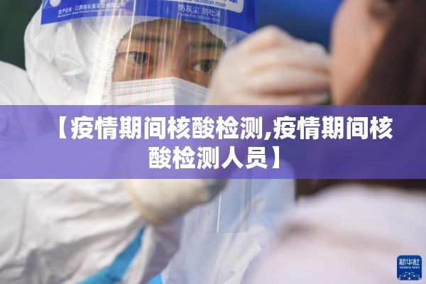 【疫情期间核酸检测,疫情期间核酸检测人员】 【疫情期间核酸检测,疫情期间核酸检测人员】
