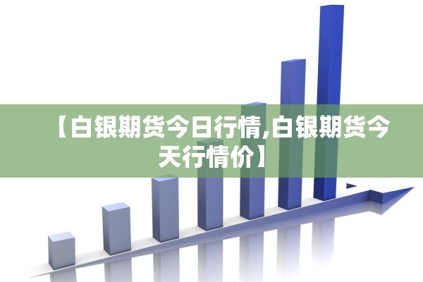 【白银期货今日行情,白银期货今天行情价】 【白银期货今日行情,白银期货今天行情价】