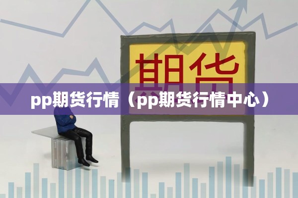 pp期货行情（pp期货行情中心）