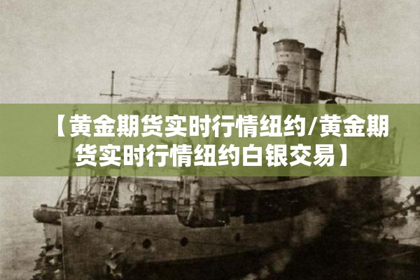 【黄金期货实时行情纽约/黄金期货实时行情纽约白银交易】 【黄金期货实时行情纽约/黄金期货实时行情纽约白银交易】