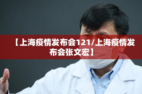 【上海疫情发布会121/上海疫情发布会张文宏】 【上海疫情发布会121/上海疫情发布会张文宏】