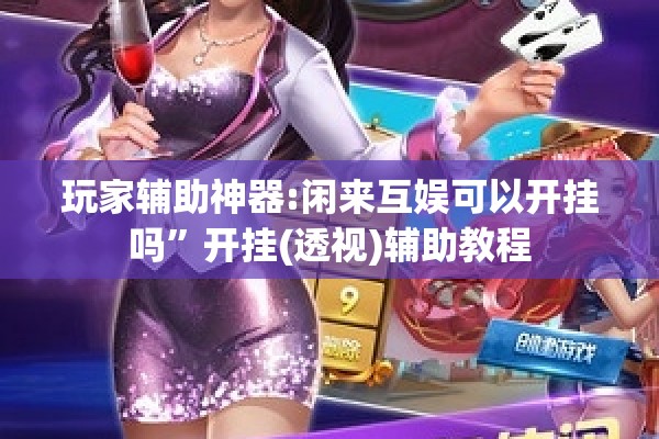 玩家辅助神器:闲来互娱可以开挂吗”开挂(透视)辅助教程