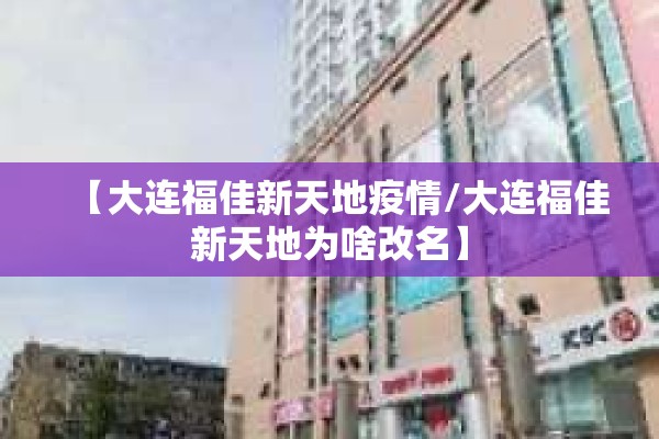 【大连福佳新天地疫情/大连福佳新天地为啥改名】 【大连福佳新天地疫情/大连福佳新天地为啥改名】