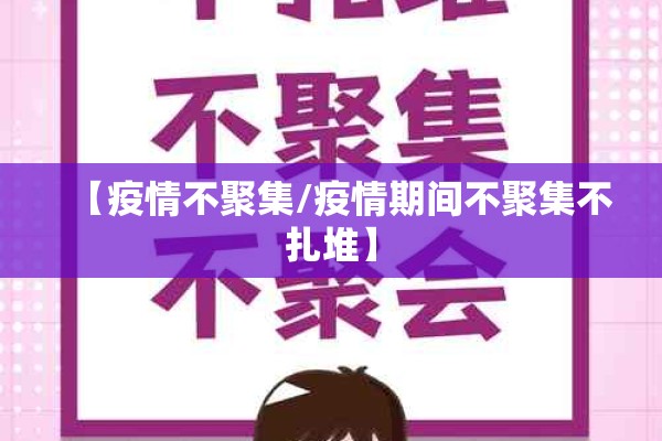 【疫情不聚集/疫情期间不聚集不扎堆】 【疫情不聚集/疫情期间不聚集不扎堆】