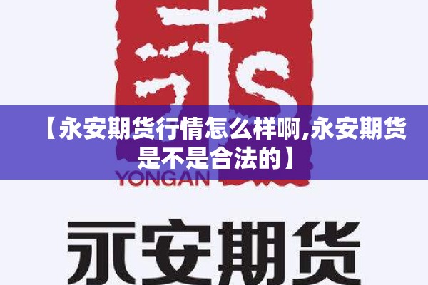 【永安期货行情怎么样啊,永安期货是不是合法的】