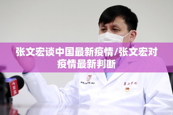 张文宏谈中国最新疫情/张文宏对疫情最新判断 张文宏谈中国最新疫情/张文宏对疫情最新判断